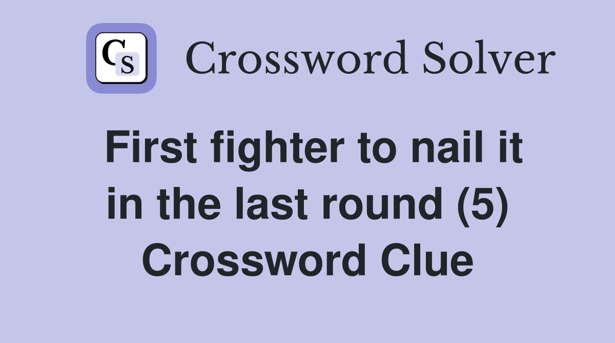 First fighter to nail it in the last round (5) Crossword Clue Answers